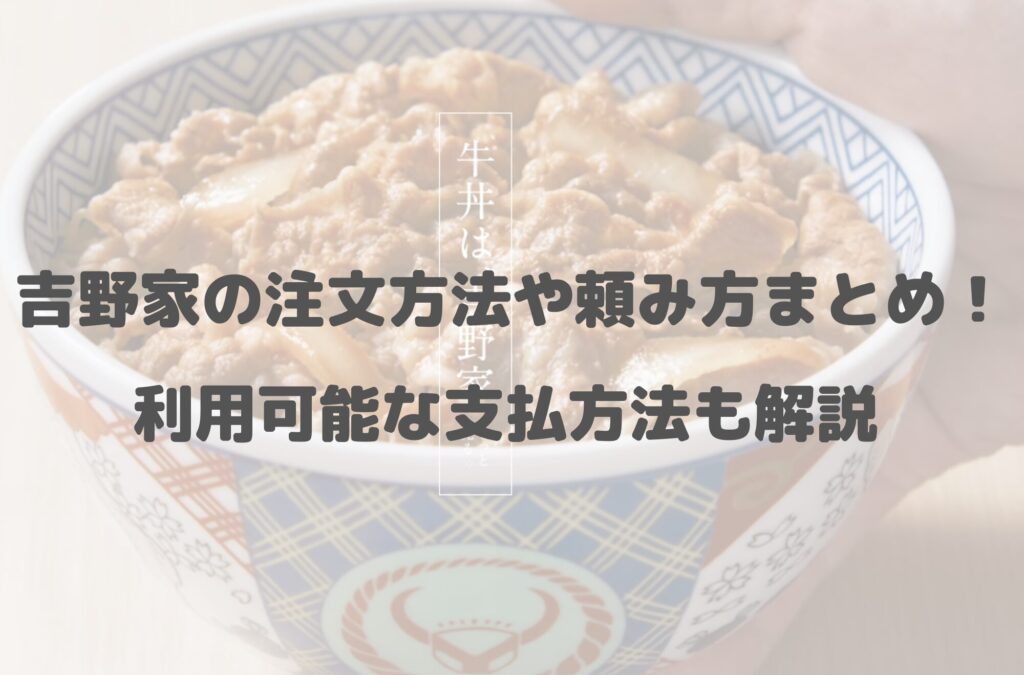 吉野家の注文方法や頼み方まとめ！利用可能な支払方法も解説